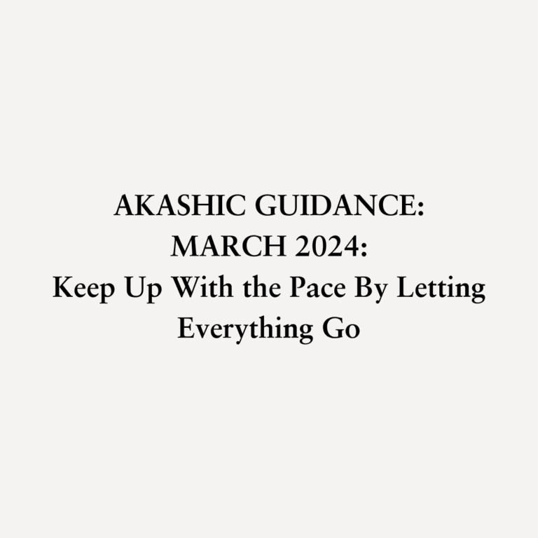 Read more about the article AKASHIC GUIDANCE: MARCH 2024: Keep Up With the Pace By Letting Everything Go