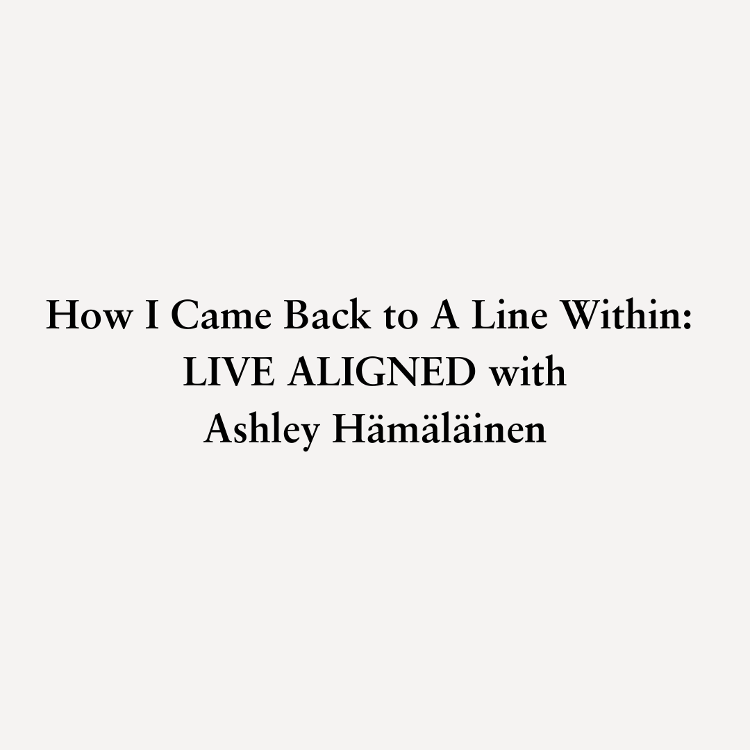 You are currently viewing How I Came Back to A Line Within: Live Aligned with Ashley Hämäläinen